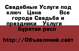 Свадебные Услуги под ключ › Цена ­ 500 - Все города Свадьба и праздники » Услуги   . Бурятия респ.